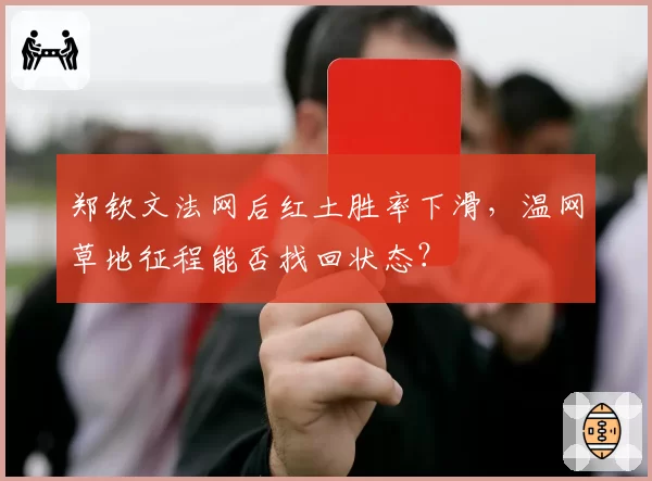 郑钦文法网后红土胜率下滑,温网草地征程能否找回状态?
