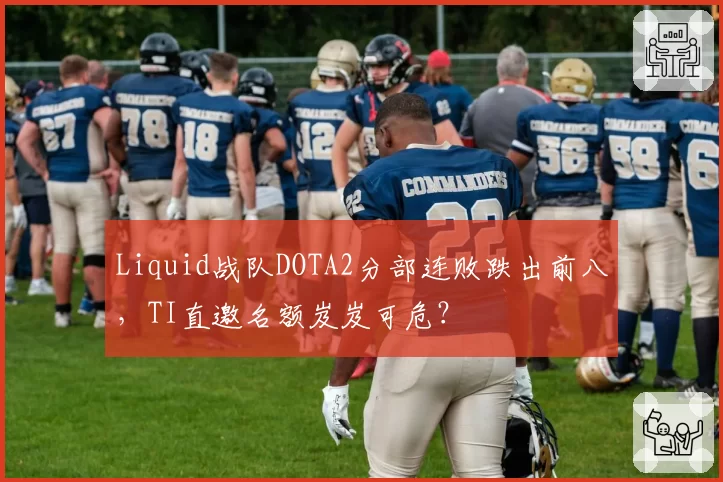 Liquid战队DOTA2分部连败跌出前八,TI直邀名额岌岌可危?