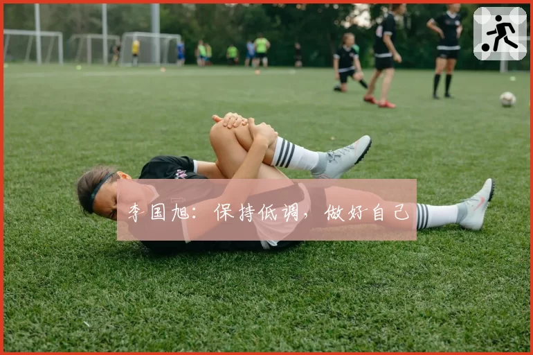 李国旭：保持低调，做好自己