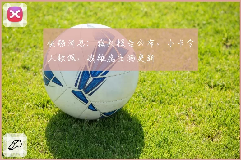 快船消息：裁判报告公布，小卡令人钦佩，战雄鹿出场更新