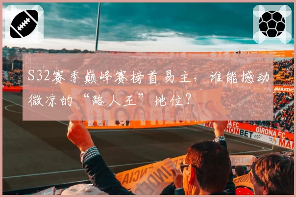 S32赛季巅峰赛榜首易主,谁能撼动微凉的“路人王”地位?