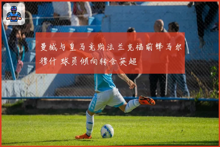 曼城与皇马竞购法兰克福前锋马尔穆什 球员倾向转会英超