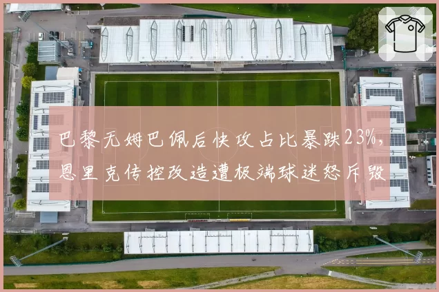 巴黎无姆巴佩后快攻占比暴跌23%,恩里克传控改造遭极端球迷怒斥毁掉反击基因