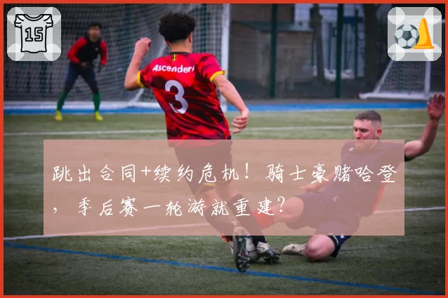 跳出合同+续约危机！骑士豪赌哈登，季后赛一轮游就重建？