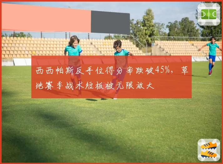 西西帕斯反手位得分率跌破45%,草地赛季战术短板被无限放大