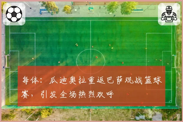 每体:瓜迪奥拉重返巴萨观战篮球赛,引发全场热烈欢呼