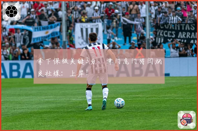 拿下保级关键3分,津门虎门将闫炳良社媒:上岸!