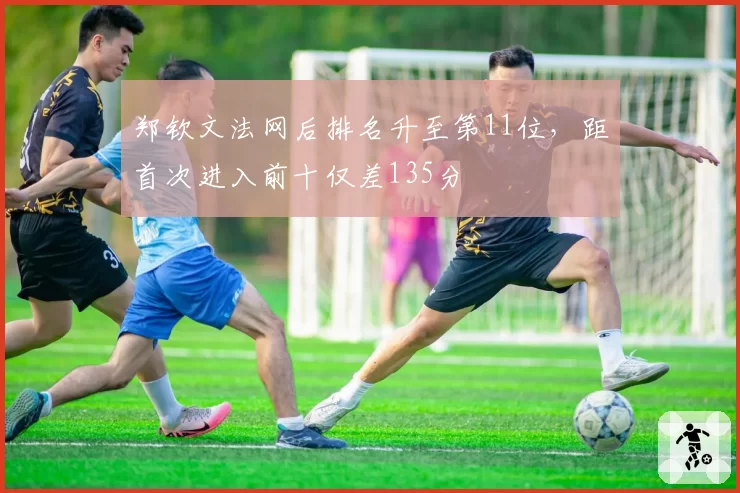 郑钦文法网后排名升至第11位,距首次进入前十仅差135分