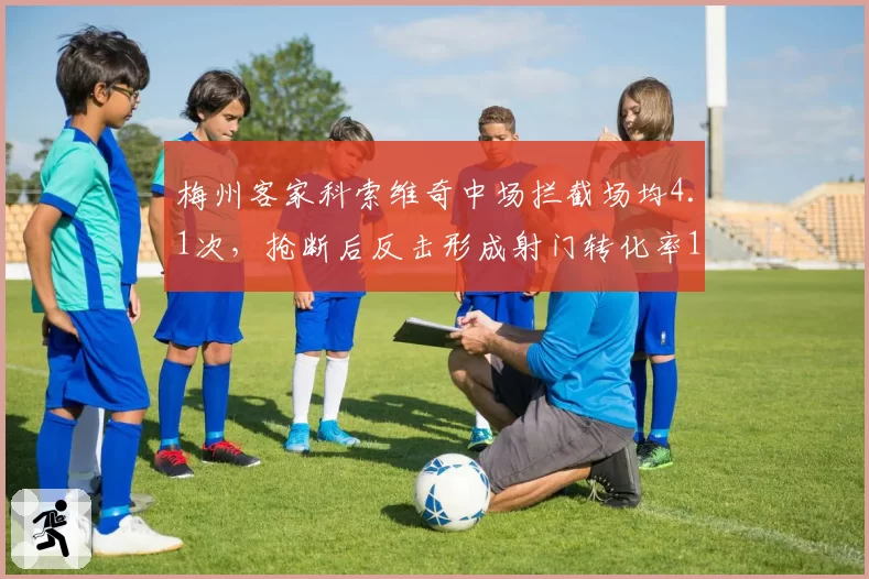 梅州客家科索维奇中场拦截场均4.1次,抢断后反击形成射门转化率18%