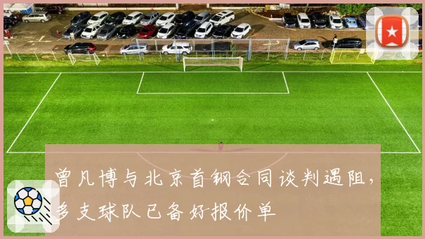 曾凡博与北京首钢合同谈判遇阻,多支球队已备好报价单