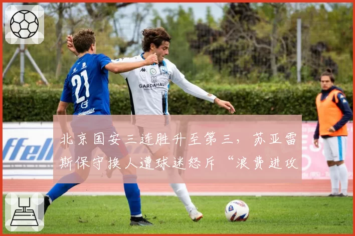 北京国安三连胜升至第三，苏亚雷斯保守换人遭球迷怒斥“浪费进攻天赋”