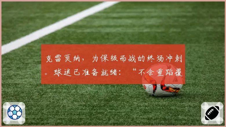 克雷莫纳,为保级而战的终场冲刺。球迷已准备就绪:“不会重蹈覆辙,但是……”