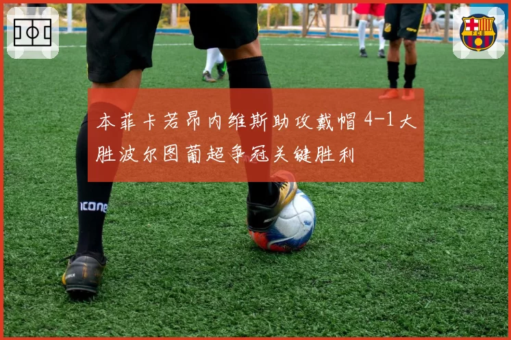 本菲卡若昂内维斯助攻戴帽 4-1大胜波尔图葡超争冠关键胜利