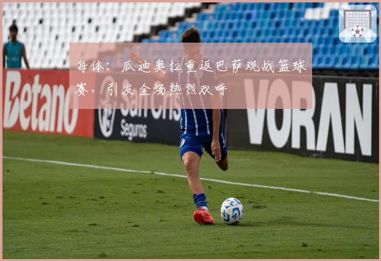 每体:瓜迪奥拉重返巴萨观战篮球赛,引发全场热烈欢呼