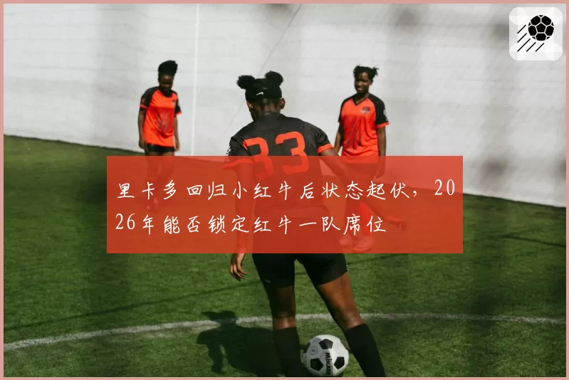 里卡多回归小红牛后状态起伏，2026年能否锁定红牛一队席位
