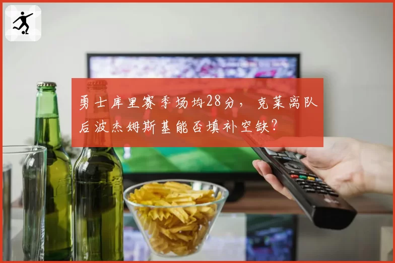 勇士库里赛季场均28分，克莱离队后波杰姆斯基能否填补空缺？