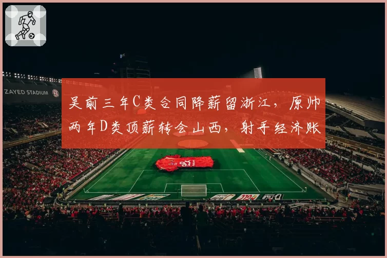 吴前三年C类合同降薪留浙江,原帅两年D类顶薪转会山西,射手经济账截然不同