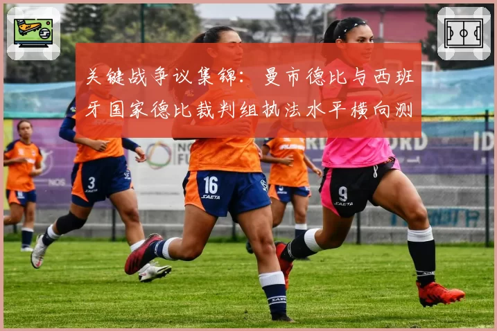 关键战争议集锦：曼市德比与西班牙国家德比裁判组执法水平横向测评