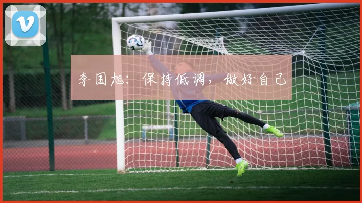 李国旭：保持低调，做好自己