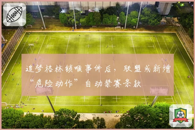 追梦格林锁喉事件后，联盟或新增“危险动作”自动禁赛条款
