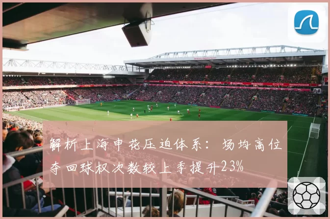 解析上海申花压迫体系：场均高位夺回球权次数较上季提升23%