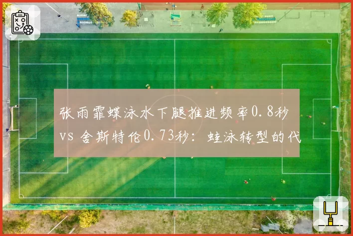 张雨霏蝶泳水下腿推进频率0.8秒 vs 舍斯特伦0.73秒:蛙泳转型的代价与收获