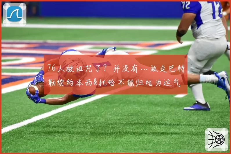 76人被诅咒了？并没有…放走巴特勒续约本西&托哈不能归结为运气