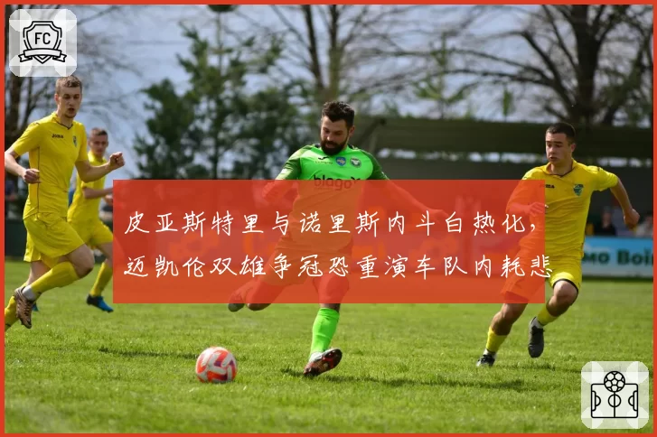 皮亚斯特里与诺里斯内斗白热化,迈凯伦双雄争冠恐重演车队内耗悲剧