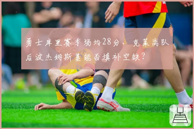 勇士库里赛季场均28分，克莱离队后波杰姆斯基能否填补空缺？